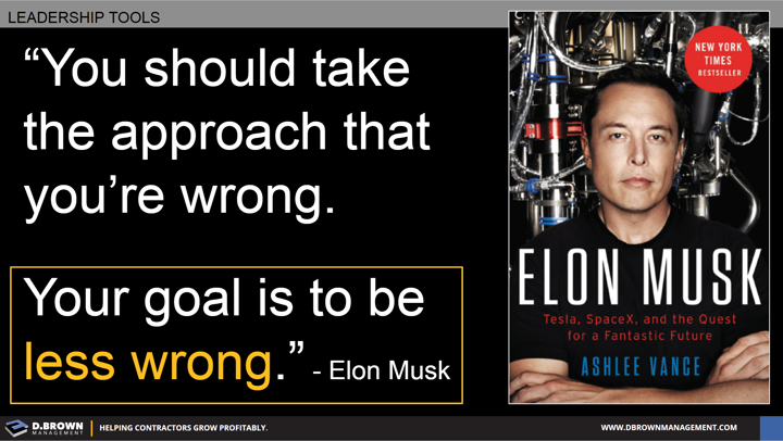 Quote: You should take the approach that you're wrong. Your goal is to be less wrong. Elon Musk.