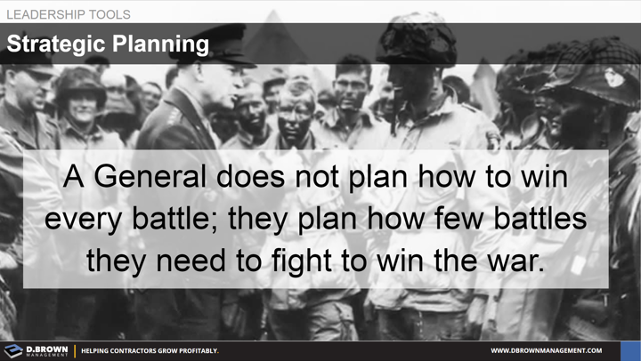 Leadership Tools: Strategic Planning. A General does not plan how to win every battle; they plan how few battles they need to fight to win the war.