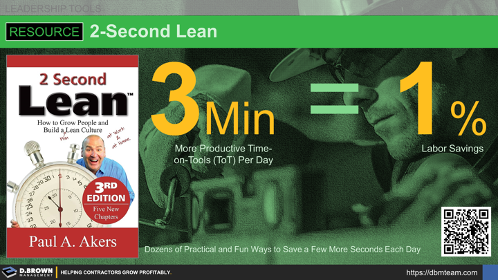 2 Second Lean by Paul Akers. Dozens of practical and fun ways to save a few more seconds each day. 3 minutes per day of additional productive time on tools (ToT) equals about a 1% labor savings - or $10K for every $1M in job cost labor. Not huge by itself but the culture of continuous improvement adds up quickly when 3 minutes becomes 6 then 9, 12, 15 and more productive time each day. 