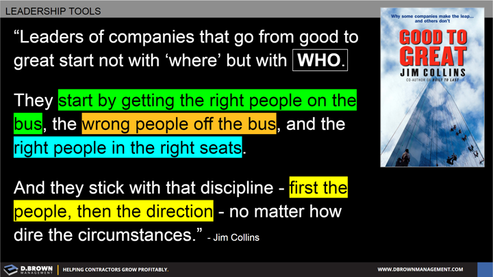 Quote: Leaders of companies that go from good to great not with where but with who. Jim Collins.