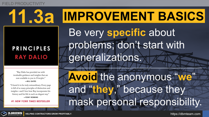 Book: Principles by Ray Dalio. Be very specific about problems; don't start with generalizations. Avoid the anonymous "we" and "they," because they mask personal responsibility.